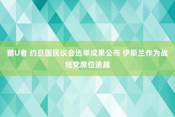 猎U者 约旦国民议会选举成果公布 伊斯兰作为战线党席位逾越