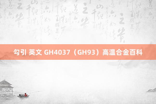 勾引 英文 GH4037（GH93）高温合金百科