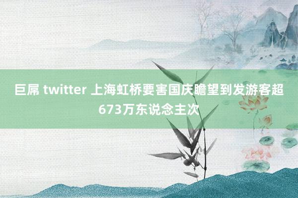 巨屌 twitter 上海虹桥要害国庆瞻望到发游客超673万东说念主次