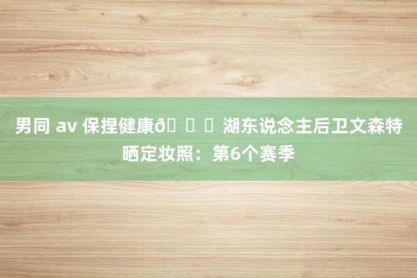 男同 av 保捏健康🙏湖东说念主后卫文森特晒定妆照：第6个赛季