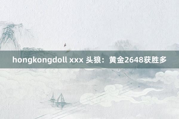 hongkongdoll xxx 头狼：黄金2648获胜多