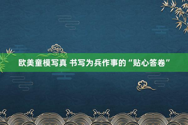 欧美童模写真 书写为兵作事的“贴心答卷”