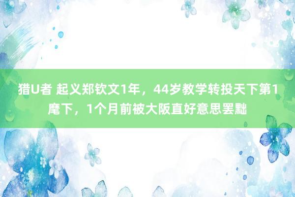 猎U者 起义郑钦文1年，44岁教学转投天下第1麾下，1个月前被大阪直好意思罢黜