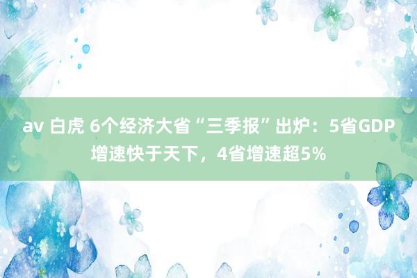 av 白虎 6个经济大省“三季报”出炉：5省GDP增速快于天下，4省增速超5%