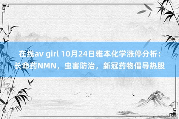 在线av girl 10月24日雅本化学涨停分析：长命药NMN，虫害防治，新冠药物倡导热股