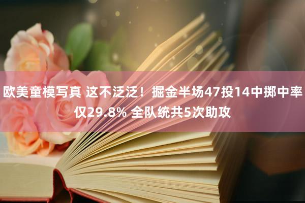 欧美童模写真 这不泛泛！掘金半场47投14中掷中率仅29.8% 全队统共5次助攻