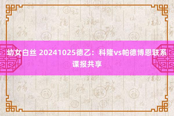 幼女白丝 20241025德乙：科隆vs帕德博恩联系谍报共享