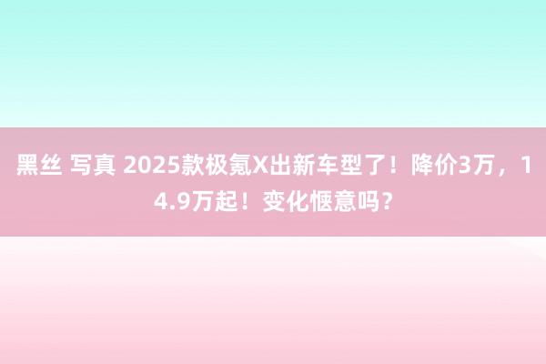 黑丝 写真 2025款极氪X出新车型了！降价3万，14.9万起！变化惬意吗？