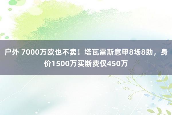 户外 7000万欧也不卖！塔瓦雷斯意甲8场8助，身价1500万买断费仅450万