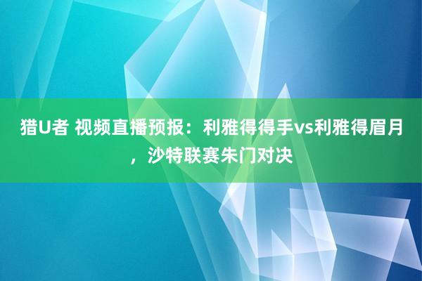 猎U者 视频直播预报：利雅得得手vs利雅得眉月，沙特联赛朱门对决