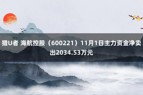 猎U者 海航控股（600221）11月1日主力资金净卖出2034.53万元