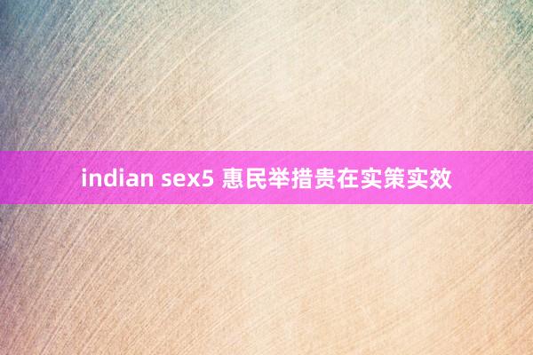 indian sex5 惠民举措贵在实策实效