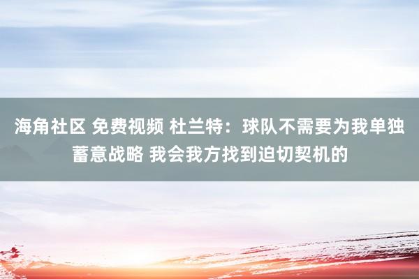 海角社区 免费视频 杜兰特：球队不需要为我单独蓄意战略 我会我方找到迫切契机的