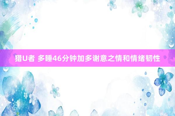 猎U者 多睡46分钟加多谢意之情和情绪韧性