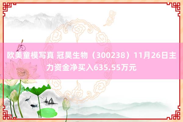 欧美童模写真 冠昊生物（300238）11月26日主力资金净买入635.55万元