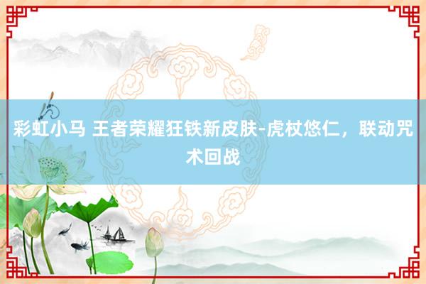 彩虹小马 王者荣耀狂铁新皮肤-虎杖悠仁，联动咒术回战