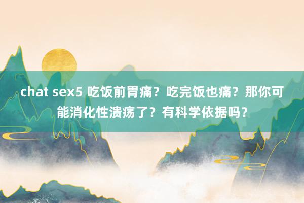 chat sex5 吃饭前胃痛？吃完饭也痛？那你可能消化性溃疡了？有科学依据吗？