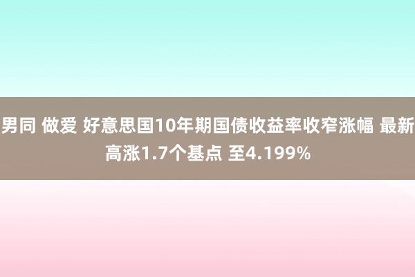 男同 做爱 好意思国10年期国债收益率收窄涨幅 最新高涨1.7个基点 至4.199%