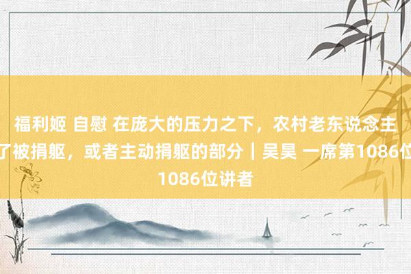 福利姬 自慰 在庞大的压力之下，农村老东说念主就成了被捐躯，或者主动捐躯的部分｜吴昊 一席第1086位讲者