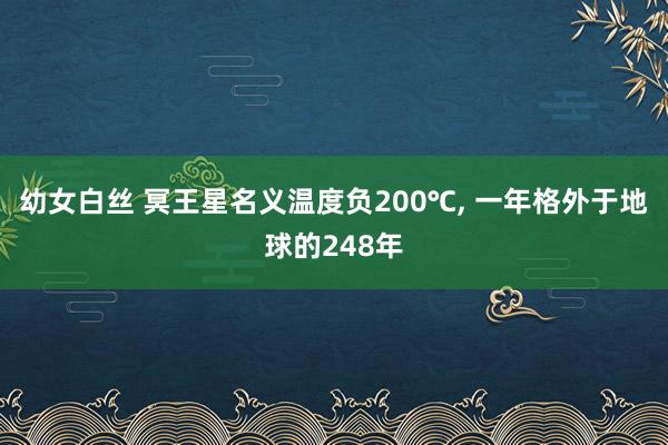 幼女白丝 冥王星名义温度负200℃， 一年格外于地球的248年