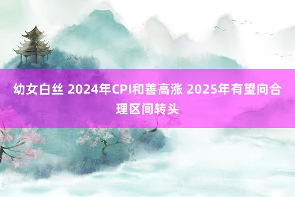 幼女白丝 2024年CPI和善高涨 2025年有望向合理区间转头