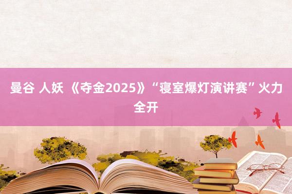 曼谷 人妖 《夺金2025》“寝室爆灯演讲赛”火力全开