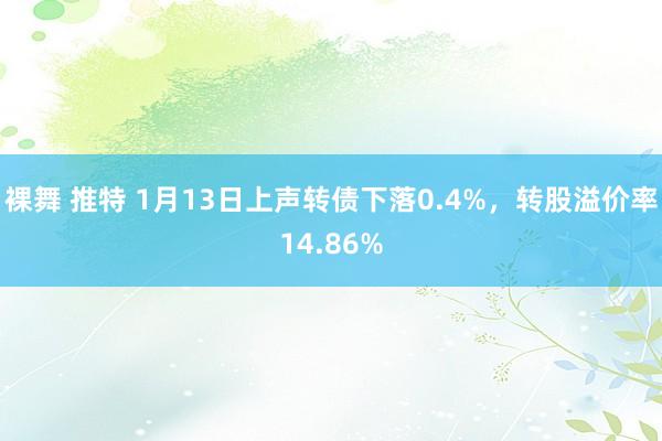 裸舞 推特 1月13日上声转债下落0.4%，转股溢价率14.86%