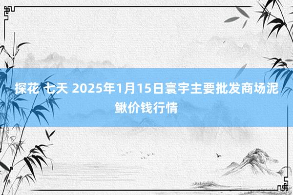 探花 七天 2025年1月15日寰宇主要批发商场泥鳅价钱行情