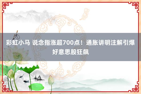 彩虹小马 说念指涨超700点！通胀讲明注解引爆好意思股狂飙