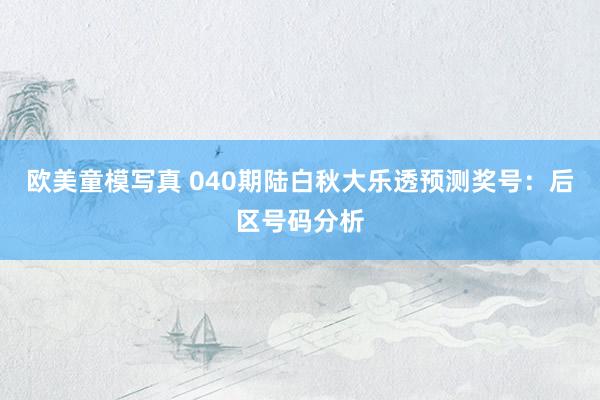 欧美童模写真 040期陆白秋大乐透预测奖号：后区号码分析