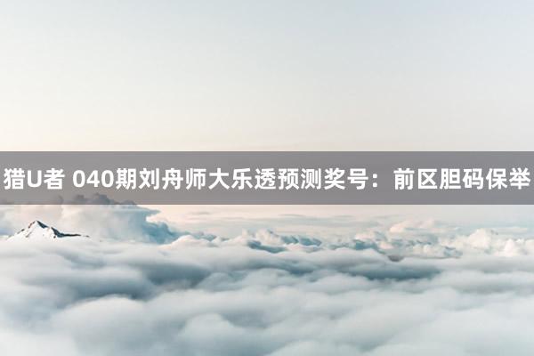 猎U者 040期刘舟师大乐透预测奖号：前区胆码保举